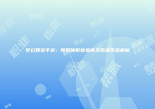 梦幻西游手游：降职换职业指南及帮派系统解析