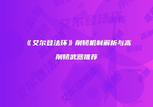《艾尔登法环》削韧机制解析与高削韧武器推荐