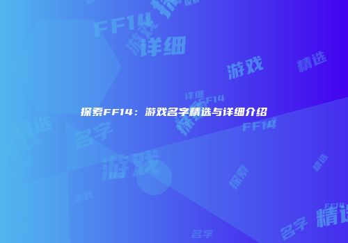 探索FF14：游戏名字精选与详细介绍