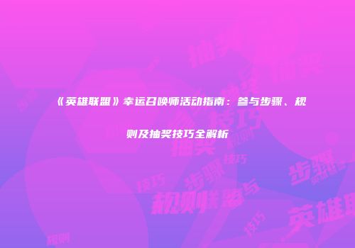 《英雄联盟》幸运召唤师活动指南：参与步骤、规则及抽奖技巧全解析