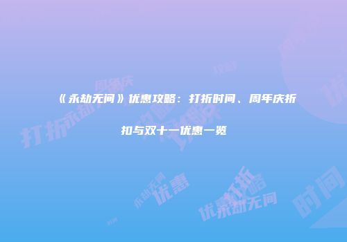 《永劫无间》优惠攻略：打折时间、周年庆折扣与双十一优惠一览