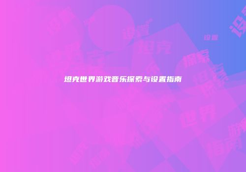 坦克世界游戏音乐探索与设置指南
