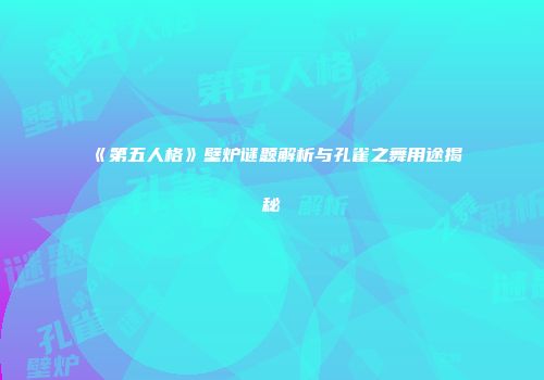 《第五人格》壁炉谜题解析与孔雀之舞用途揭秘