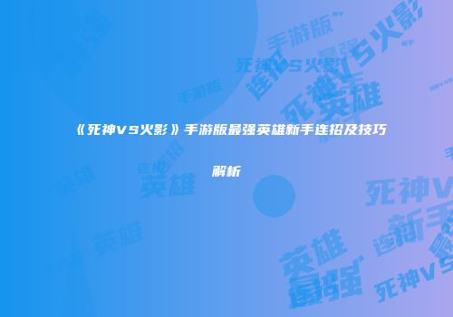 《死神VS火影》手游版最强英雄新手连招及技巧解析