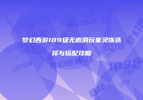 梦幻西游109级无底洞玩家灵饰选择与搭配攻略