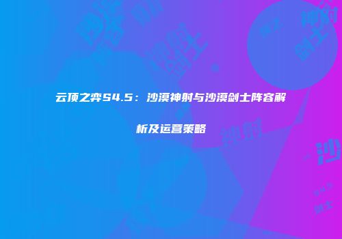 云顶之弈S4.5：沙漠神射与沙漠剑士阵容解析及运营策略