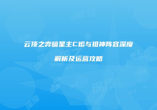 云顶之弈暗星主C烬与狙神阵容深度解析及运营攻略