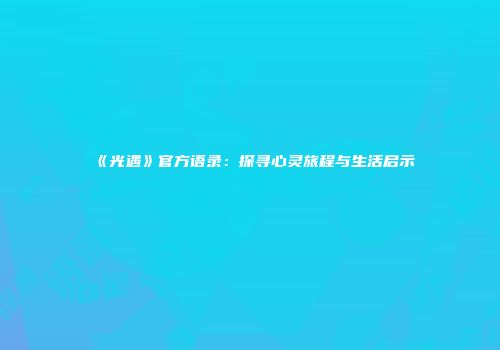 《光遇》官方语录：探寻心灵旅程与生活启示