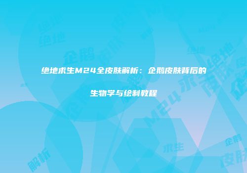 绝地求生M24全皮肤解析：企鹅皮肤背后的生物学与绘制教程