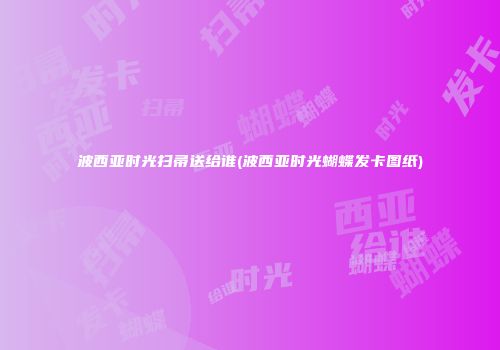 波西亚时光扫帚送给谁(波西亚时光蝴蝶发卡图纸)