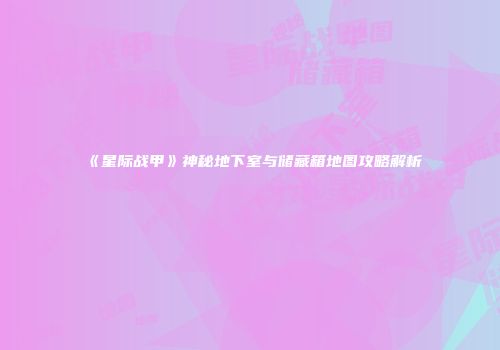 《星际战甲》神秘地下室与储藏箱地图攻略解析