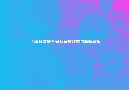 《明日之后》钻石获取攻略与职业解析