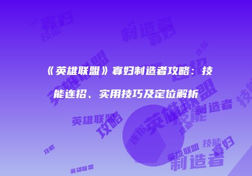 《英雄联盟》寡妇制造者攻略：技能连招、实用技巧及定位解析