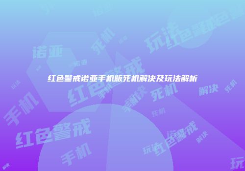红色警戒诺亚手机版死机解决及玩法解析