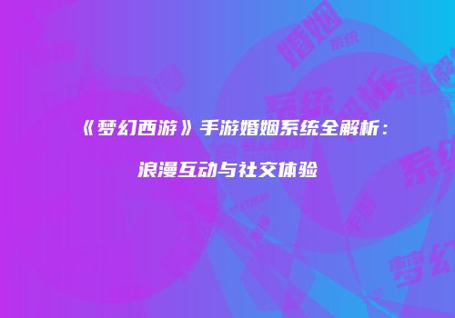 《梦幻西游》手游婚姻系统全解析：浪漫互动与社交体验