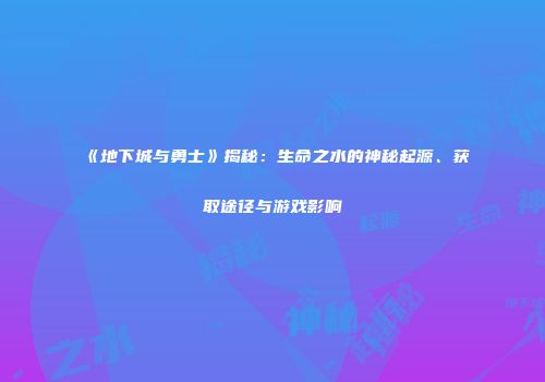 《地下城与勇士》揭秘：生命之水的神秘起源、获取途径与游戏影响