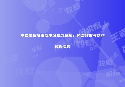 王者荣耀凤求凰皮肤获取攻略：免费领取与活动规则详解