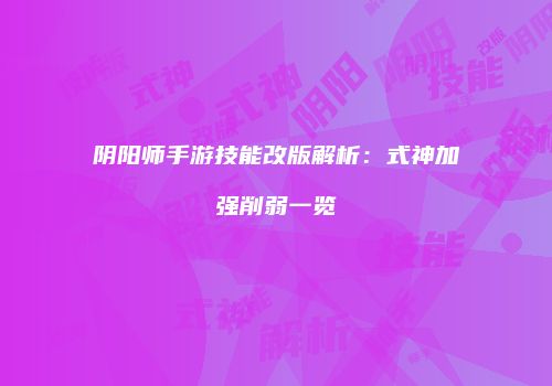 阴阳师手游技能改版解析：式神加强削弱一览