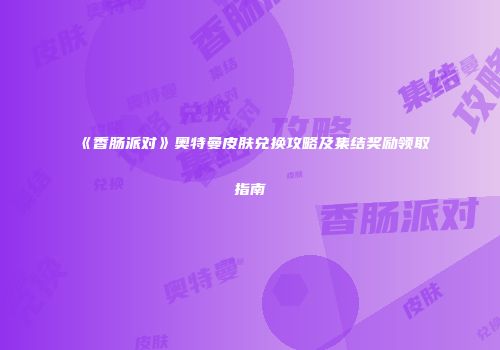 《香肠派对》奥特曼皮肤兑换攻略及集结奖励领取指南