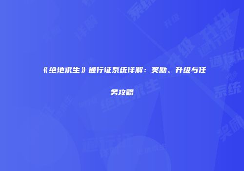 《绝地求生》通行证系统详解：奖励、升级与任务攻略
