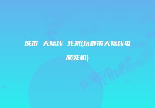 城市 天际线 死机(玩都市天际线电脑死机)