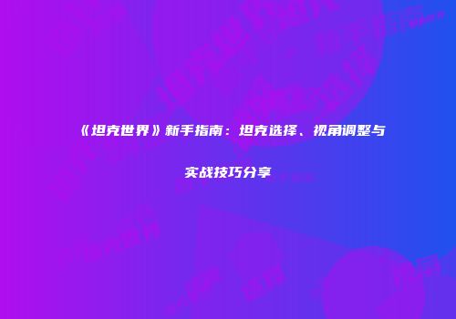 《坦克世界》新手指南：坦克选择、视角调整与实战技巧分享