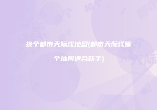 换个都市天际线地图(都市天际线哪个地图适合新手)