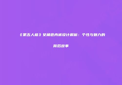 《第五人格》女角色内裤设计解析：个性与魅力的背后故事