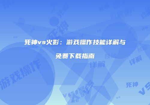死神vs火影：游戏操作技能详解与免费下载指南