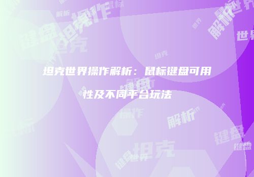 坦克世界操作解析：鼠标键盘可用性及不同平台玩法