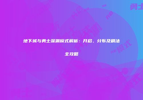 地下城与勇士深渊模式解析：开启、分布及刷法全攻略