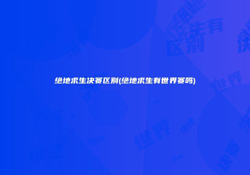 绝地求生决赛区别(绝地求生有世界赛吗)