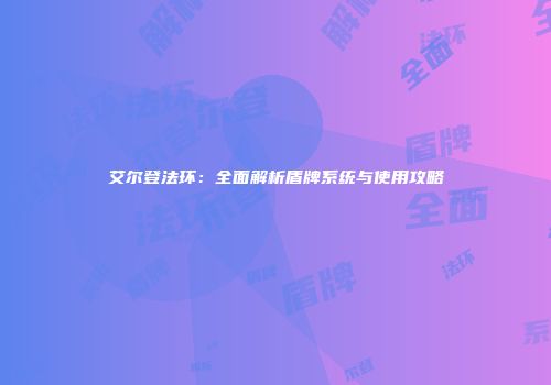 艾尔登法环：全面解析盾牌系统与使用攻略