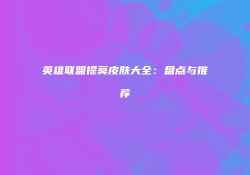 英雄联盟提莫皮肤大全：盘点与推荐