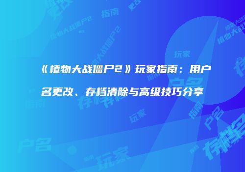 《植物大战僵尸2》玩家指南：用户名更改、存档清除与高级技巧分享