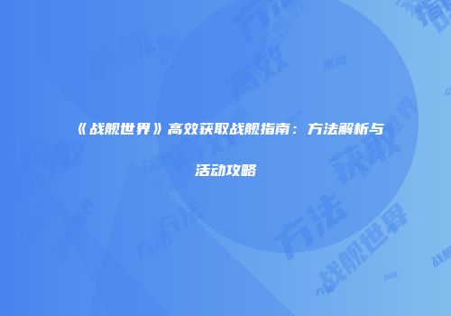 《战舰世界》高效获取战舰指南：方法解析与活动攻略