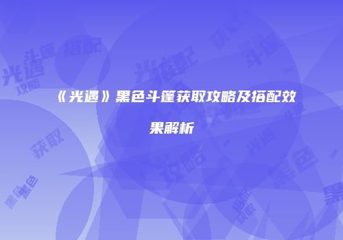 《光遇》黑色斗篷获取攻略及搭配效果解析