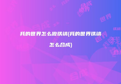 我的世界怎么做铁镐(我的世界铁镐怎么合成)