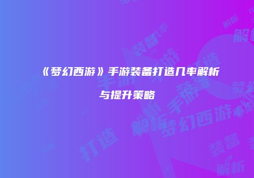《梦幻西游》手游装备打造几率解析与提升策略