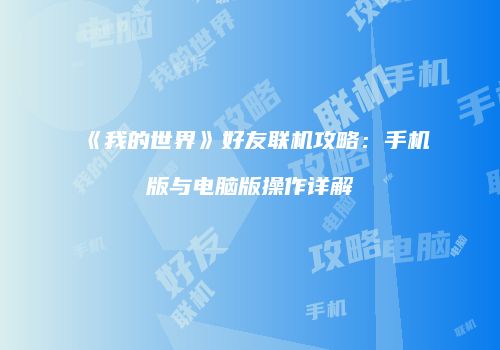 《我的世界》好友联机攻略：手机版与电脑版操作详解