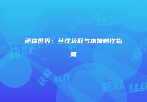 迷你世界：丝线获取与木棒制作指南