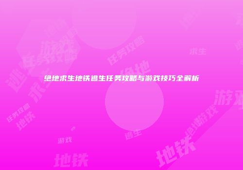 绝地求生地铁逃生任务攻略与游戏技巧全解析