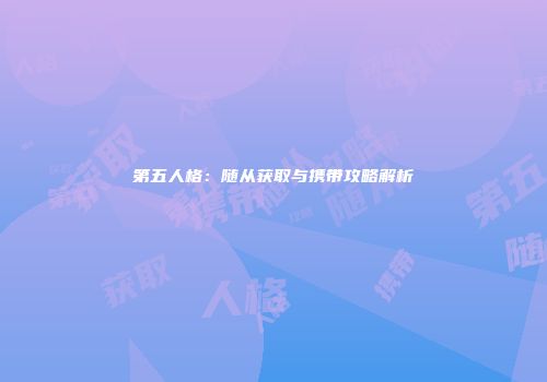 第五人格：随从获取与携带攻略解析