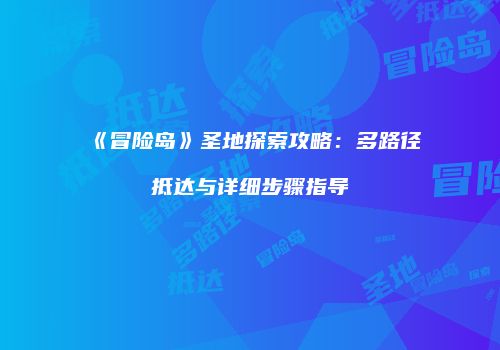 《冒险岛》圣地探索攻略：多路径抵达与详细步骤指导