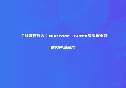 《波西亚时光》Nintendo Switch操作指南及常见问题解答