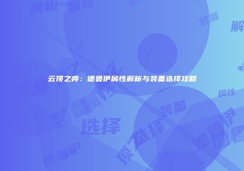 云顶之弈：德鲁伊属性解析与装备选择攻略