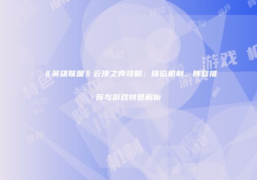 《英雄联盟》云顶之弈攻略：排位机制、阵容推荐与游戏特色解析
