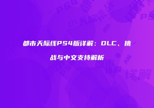 都市天际线PS4版详解：DLC、挑战与中文支持解析