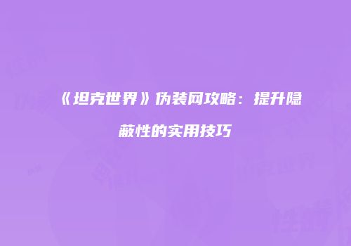 《坦克世界》伪装网攻略：提升隐蔽性的实用技巧