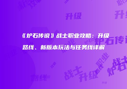 《炉石传说》战士职业攻略：升级路线、新版本玩法与任务线详解